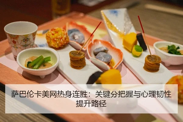 萨巴伦卡美网热身连胜：关键分把握与心理韧性提升路径