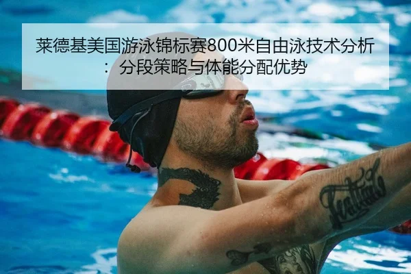 莱德基美国游泳锦标赛800米自由泳技术分析：分段策略与体能分配优势